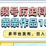 2025视频号历史科普赛道，条条作品10W+,多平台发布